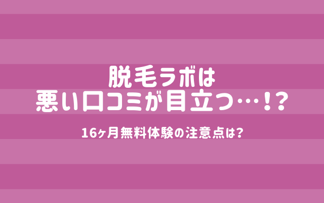 破産】脱毛ラボの16ヶ月無料のカラクリがやばい？口コミ・評判を解説