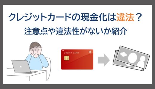 クレジットカードの現金化は違法？デメリット・注意点とおすすめの代替え案を解説