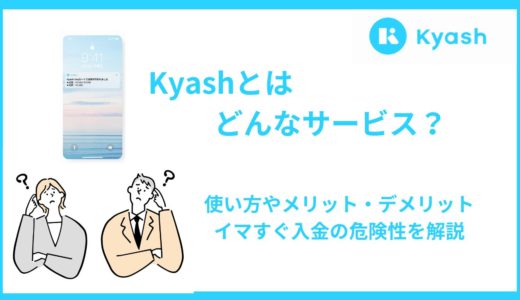 Kyashとはどんなカード？デメリット・メリットや使い方、イマすぐ入金の危険性を解説