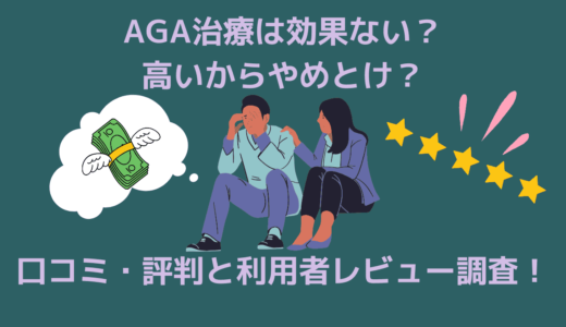 AGA治療は効果ない・高いからやめとけ？口コミ・評判と利用者レビュー調査！
