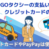 GOタクシーの支払い方法はクレジットカードのみ？デビットカードやPayPayは使える？